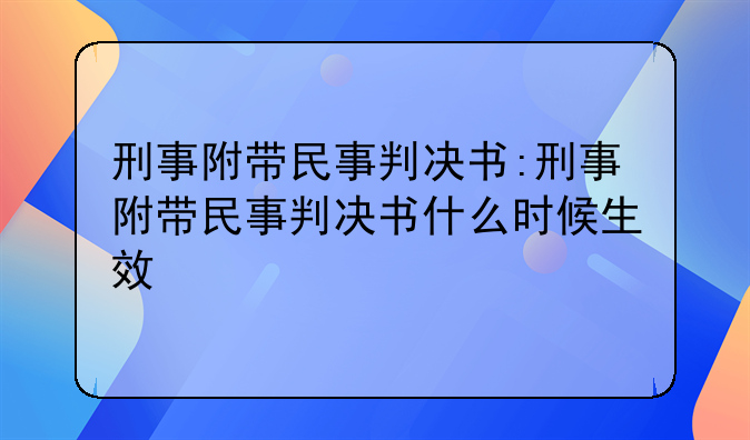 刑事附带民事判决书:刑事附带民事判决书什么时候生效