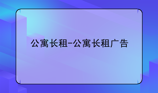 公寓长租-公寓长租广告