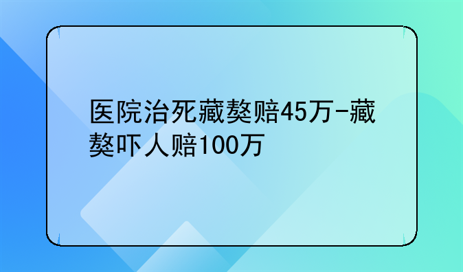 医院治死藏獒赔45万-藏獒吓人赔100万